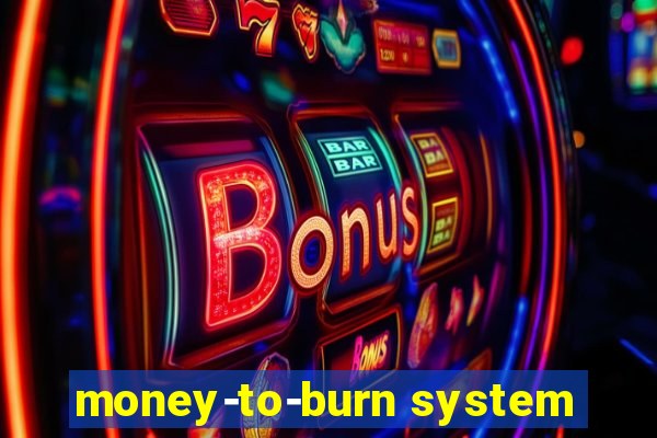 money-to-burn system