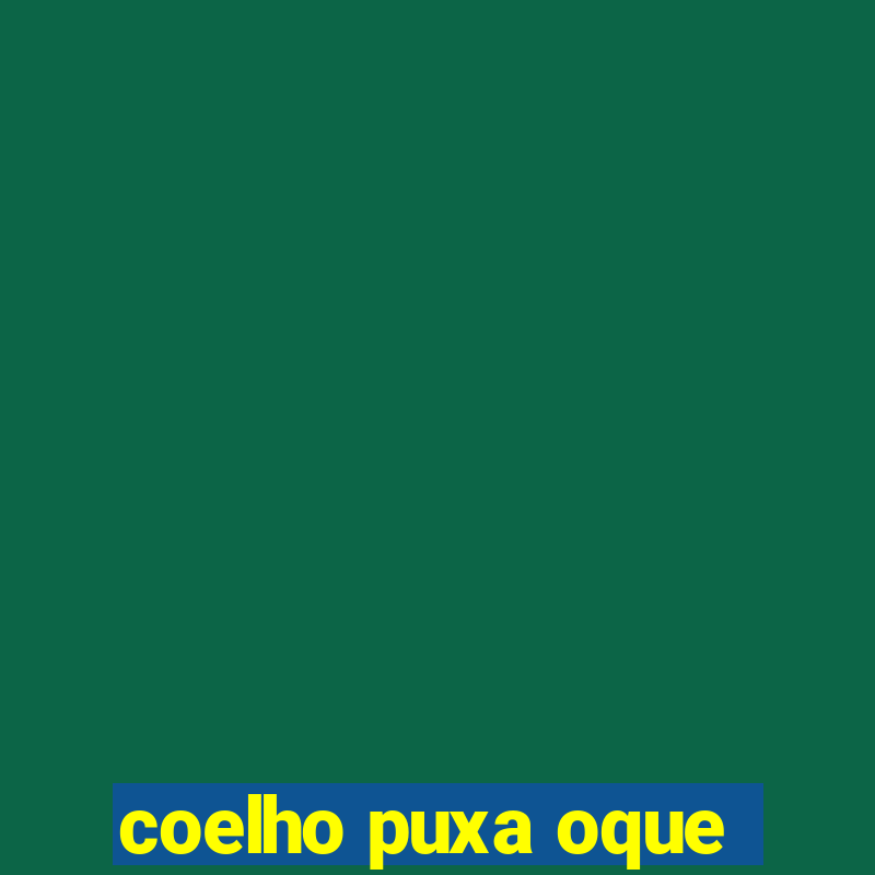 coelho puxa oque