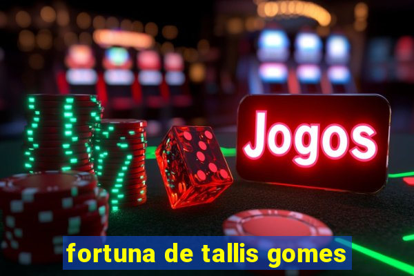 fortuna de tallis gomes