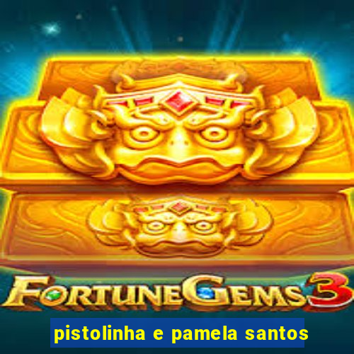 pistolinha e pamela santos