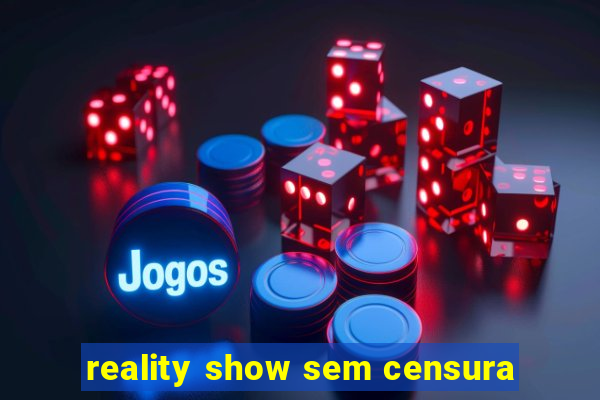 reality show sem censura