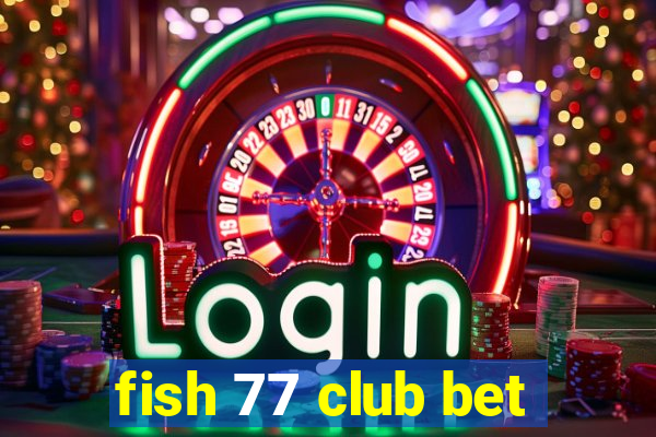 fish 77 club bet