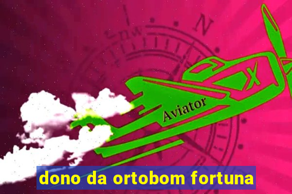 dono da ortobom fortuna