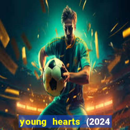 young hearts (2024 assistir online gratis)