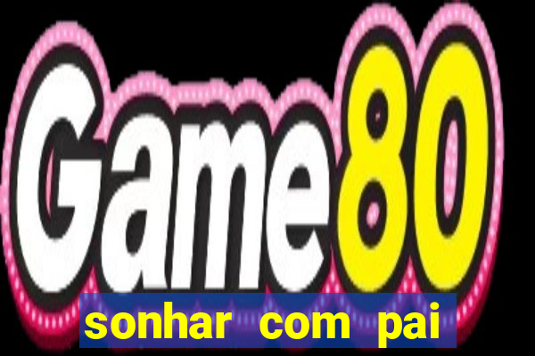 sonhar com pai jogo do bicho