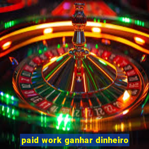 paid work ganhar dinheiro