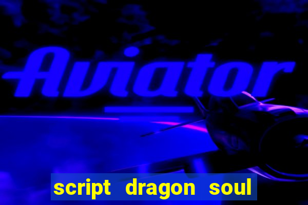 script dragon soul mobile 2024