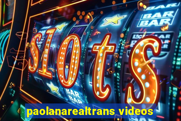 paolanarealtrans videos