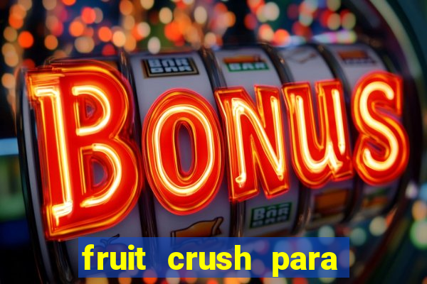 fruit crush para ganhar dinheiro