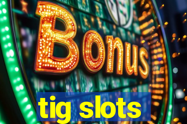 tig slots