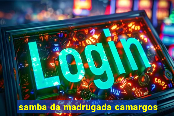 samba da madrugada camargos