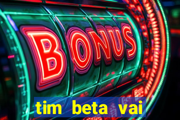 tim beta vai acabar 2024