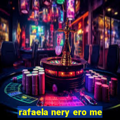 rafaela nery ero me