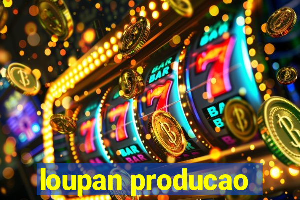 loupan producao