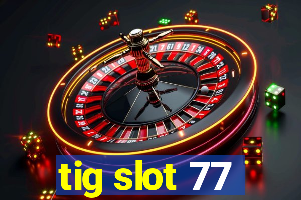 tig slot 77