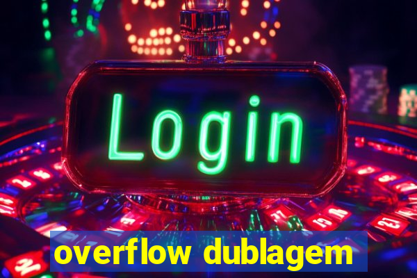 overflow dublagem