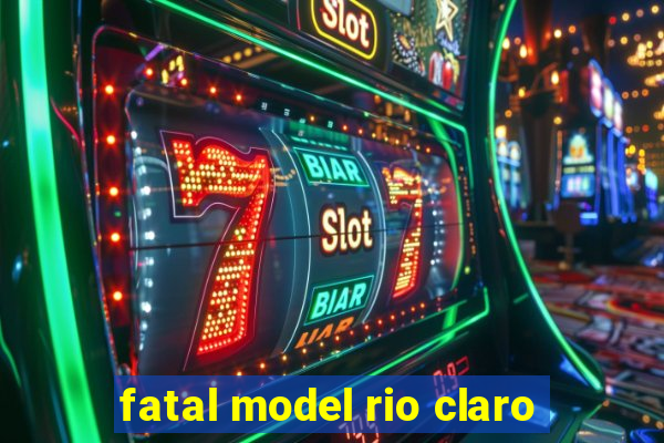 fatal model rio claro