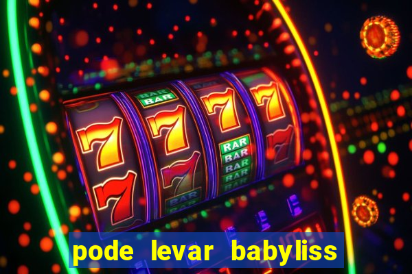 pode levar babyliss no cruzeiro