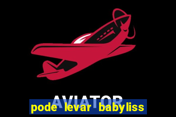 pode levar babyliss no cruzeiro