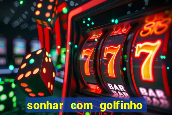 sonhar com golfinho jogo do bicho