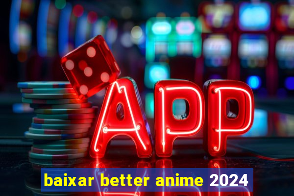 baixar better anime 2024