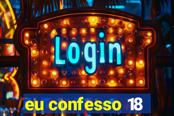 eu confesso 18