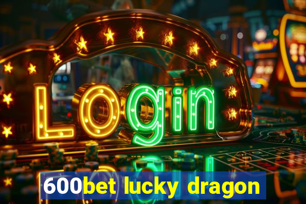 600bet lucky dragon