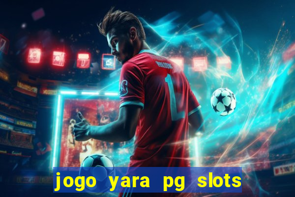 jogo yara pg slots paga mesmo