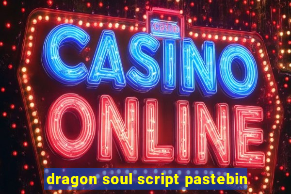 dragon soul script pastebin