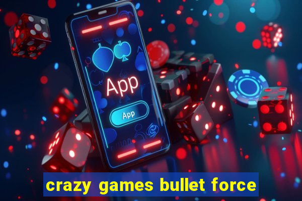 crazy games bullet force