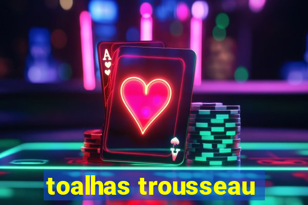 toalhas trousseau