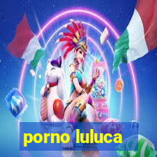 porno luluca