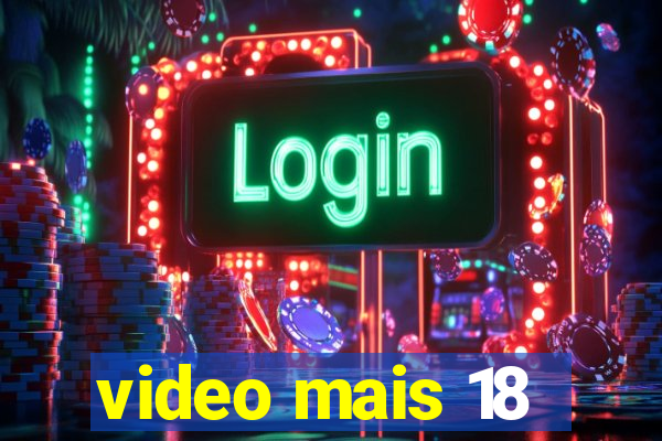 video mais 18