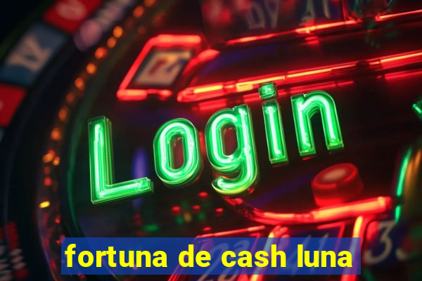 fortuna de cash luna