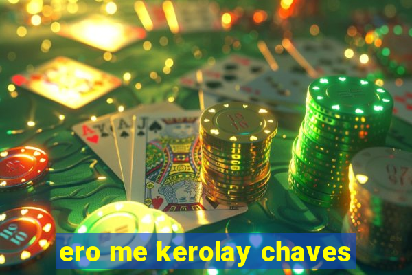 ero me kerolay chaves