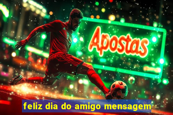 feliz dia do amigo mensagem