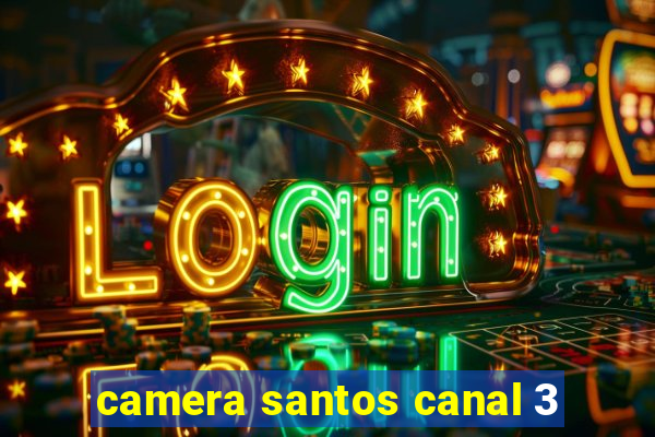 camera santos canal 3