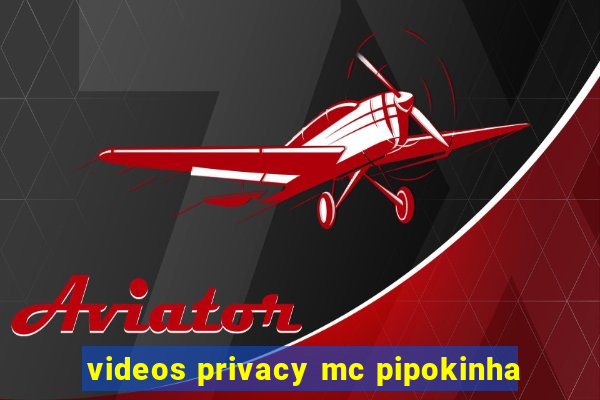 videos privacy mc pipokinha