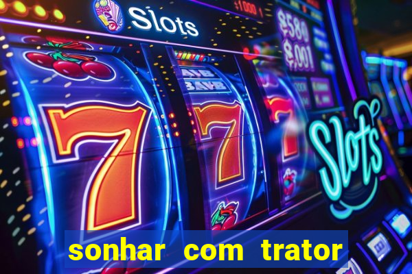 sonhar com trator que bicho jogar