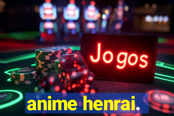 anime henrai.