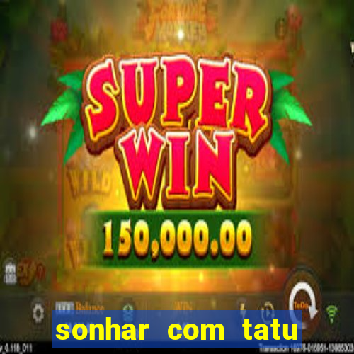 sonhar com tatu jogo do bicho