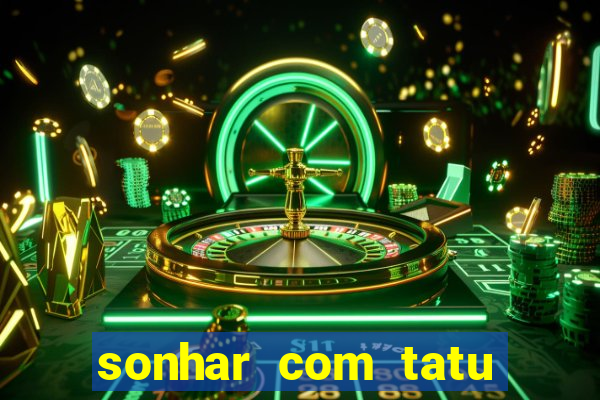 sonhar com tatu jogo do bicho