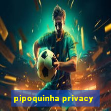 pipoquinha privacy