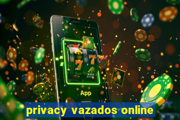 privacy vazados online