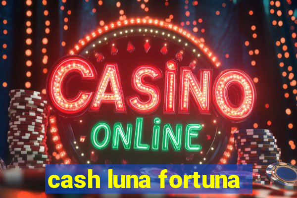 cash luna fortuna