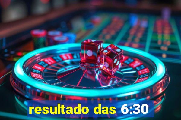 resultado das 6:30