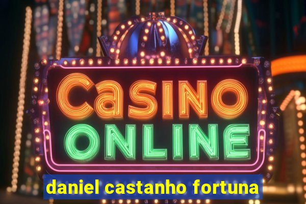 daniel castanho fortuna