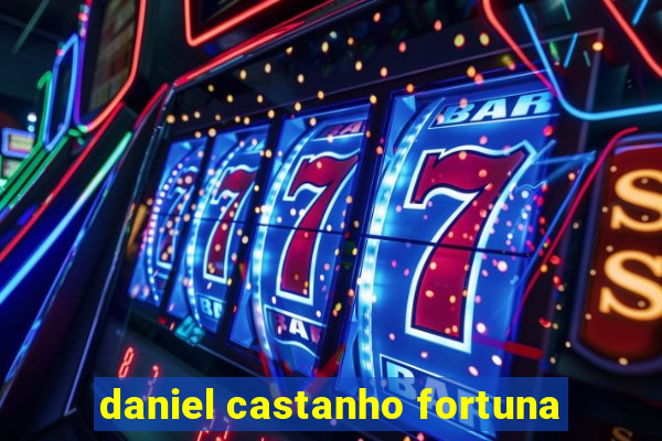 daniel castanho fortuna