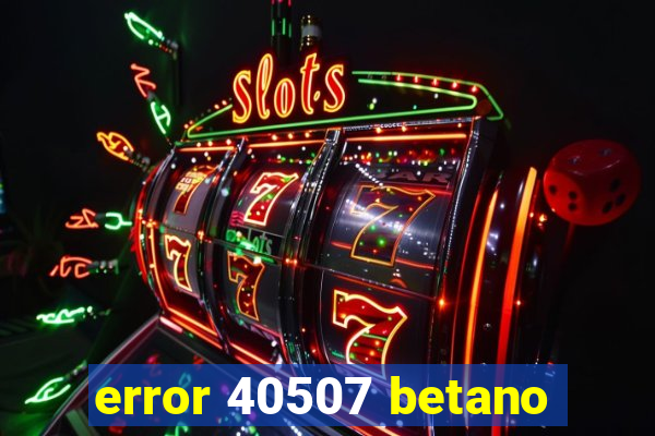 error 40507 betano