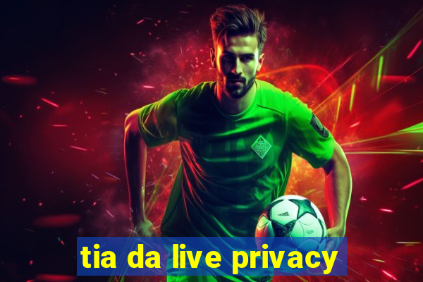 tia da live privacy